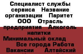 Специалист службы сервиса › Название организации ­ Паритет, ООО › Отрасль предприятия ­ Алкоголь, напитки › Минимальный оклад ­ 21 000 - Все города Работа » Вакансии   . Алтайский край,Камень-на-Оби г.